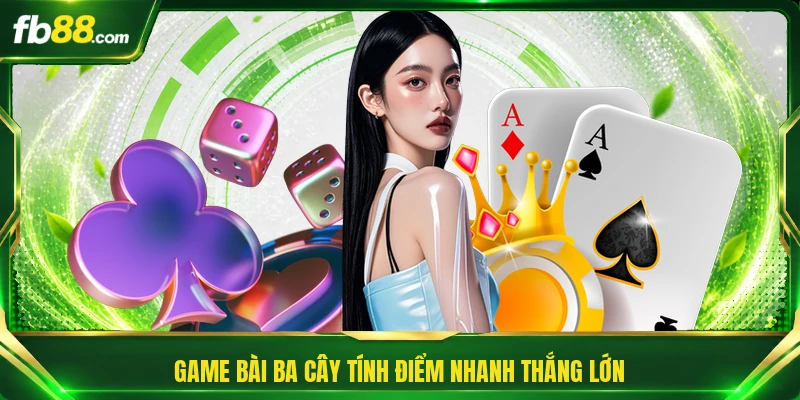 Game bài Ba Cây tính điểm nhanh thắng lớn