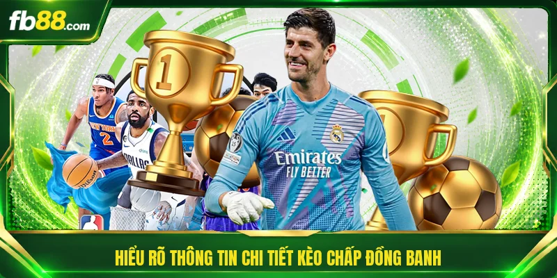 Hiểu rõ thông tin chi tiết kèo chấp đồng banh