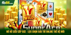 Nổ Hũ Siêu Cấp Ace - Lựa Chọn Giải Trí Online Thế Hệ Mới