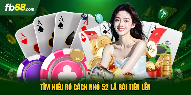 Tìm hiểu rõ cách nhớ 52 lá bài tiến lên