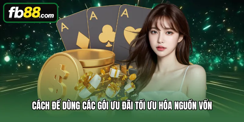 Cách để dùng các gói ưu đãi tối ưu hóa nguồn vốn