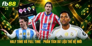 Half Time Và Full Time - Phân Tích Dữ Liệu Thế Hệ Mới