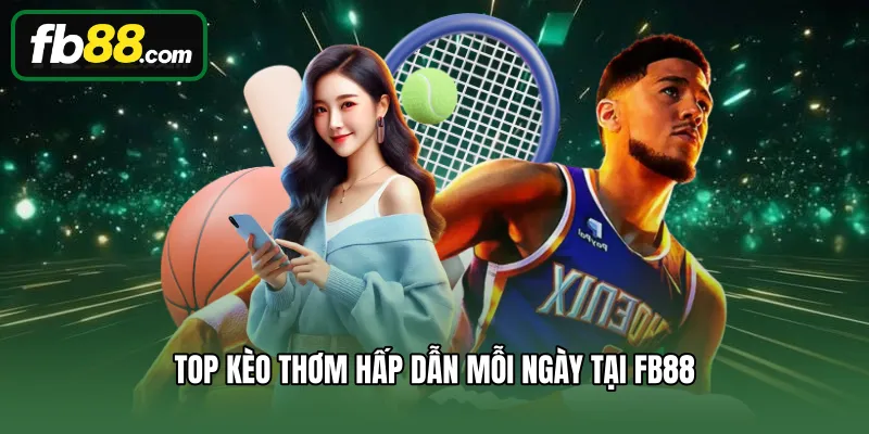 Top kèo thơm hấp dẫn mỗi ngày tại FB88