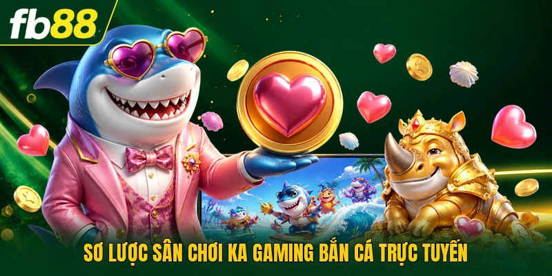 Sơ lược sân chơi KA Gaming bắn cá trực tuyến