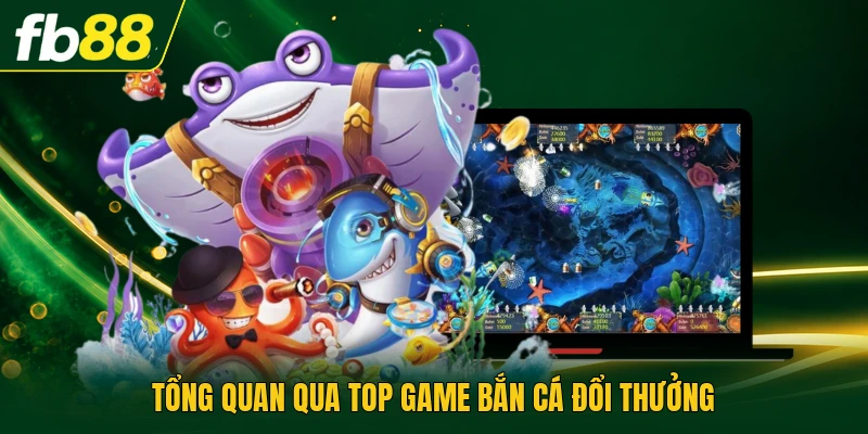 Tổng quan qua top game bắn cá đổi thưởng