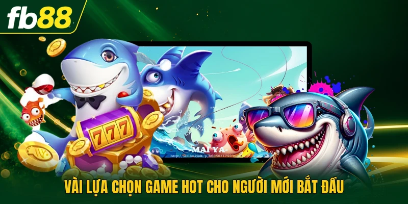 Vài lựa chọn game hot cho người mới bắt đầu
